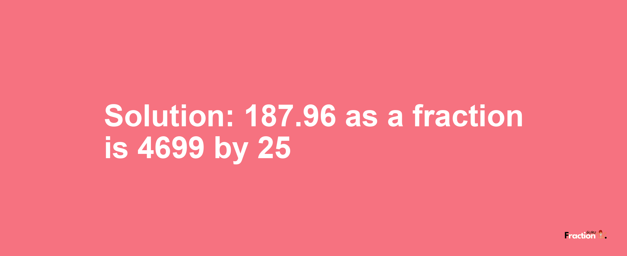 Solution:187.96 as a fraction is 4699/25